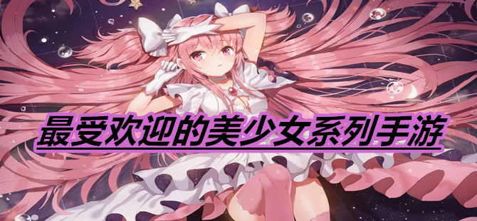 最受欢迎的美少女系列手游